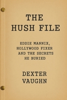 The Hush File: Eddie Mannix, Hollywood Fixer and the Secrets He Buried B0FJM6Q34V Book Cover