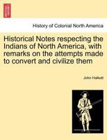 Historical Notes Respecting the Indians of North America: With Remarks On the Attempts Made to Convert and Civilize Them 1013795105 Book Cover