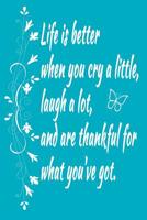 Life is Better When You Cry a Little, Laugh a Lot, and are Thankful for What You've Got.: Gratitude Writing Journal 1070864048 Book Cover