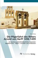 Die Pilgerfahrt des Ritters Arnold von Harff 1496-1499: Im Kontext spätmittelalterlicher deutscher Reiseberichte - Pilgern, wandeln und entdecken 3639438620 Book Cover