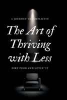 The Art of Thriving with Less: Dirt Poor and Lovin' It - A Journey to Simplicity B0C47JCYSG Book Cover