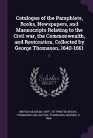 Catalogue of the Pamphlets, Books, Newspapers, and Manuscripts Relating to the Civil war, the Commonwealth, and Restoration, Collected by George Thomason, 1640-1661: 1 1378859782 Book Cover