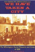 We Have Taken A City: The Wilmington Racial Massacre and Coup of 1898 0972324089 Book Cover