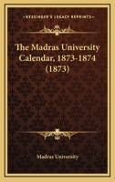 The Madras University Calendar, 1873-1874 1165809478 Book Cover
