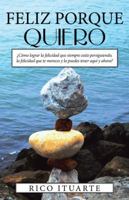 Feliz Porque Quiero: �c�mo Lograr La Felicidad Que Siempre Est�s Persiguiendo, La Felicidad Que Te Mereces y La Puedes Tener Aqu� y Ahora? 1504381645 Book Cover