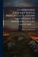 Controverse Pacifique Sur Les Principales Questions Qui Divisent Et Troublent l'Eglise Gallicane: Les D�missions �piscopales Etc... 1246991071 Book Cover