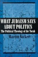 What Judaism Says About Politics: The Political Theology of the Torah 0876687761 Book Cover