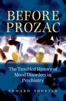 Before Prozac: The Troubled History of Mood Disorders in Psychiatry 0195368746 Book Cover