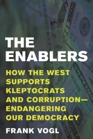 The Enablers: How the West Supports Kleptocrats and Corruption - Endangering Our Democracy 1538162822 Book Cover