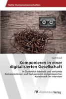 Komponieren in einer digitalisierten Gesellschaft: In Österreich lebende und wirkende Komponistinnen und Komponisten zeitgenössischer Kunstmusik im Interview 3639441486 Book Cover