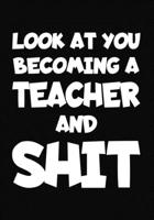 Look at You Becoming a Teacher and Shit: New Teacher Notebook, Journal Funny Gift For New Teacher 1673996876 Book Cover