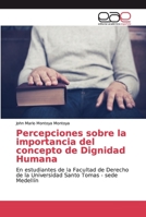 Percepciones sobre la importancia del concepto de Dignidad Humana: En estudiantes de la Facultad de Derecho de la Universidad Santo Tomas - sede Medellín 6200029814 Book Cover