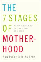 The 7 Stages of Motherhood: Making the Most of Your Life as a Mom 0375406433 Book Cover