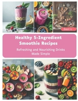 Healthy 5-Ingredient Smoothie Recipes: Refreshing and Nourishing Drinks Made Simple B0DWK5NCZV Book Cover