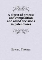 A Digest of Process and Composition and Allied Decisions in Patentcases 5518859910 Book Cover