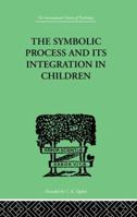 The Symbolic Process And Its Integration In Children: A Study in Social Psychology 1138875783 Book Cover