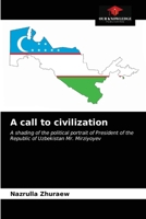 A call to civilization: A shading of the political portrait of President of the Republic of Uzbekistan Mr. Mirziyoyev 620349626X Book Cover