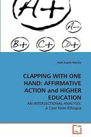 CLAPPING WITH ONE HAND: AFFIRMATIVE ACTION and HIGHER EDUCATION: AN INTERSECTIONAL ANALYSIS: A Case form Ethiopia 3639275721 Book Cover