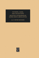 Fathers, Sons, and Daughters: Industrial Entrepreneurs During India's Liberalization, Volume 15 (Industrial Development and the Social Fabric) (Industrial Development and the Social Fabric) 0762304405 Book Cover