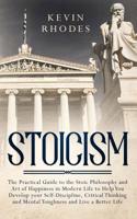 Stoicism: The Practical Guide to the Stoic Philosophy and Art of Happiness in Modern Life to Help You Develop your Self-Discipline, Critical Thinking and Mental Toughness and Live a Better Life 1999188381 Book Cover