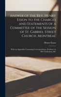 Answer of the Rev. Henry Esson to the Charges and Statements of a Committee of the Session of St. Gabriel Street Church, Montreal [microform]: With an ... Evidence in His Vindication, &c 1014068649 Book Cover
