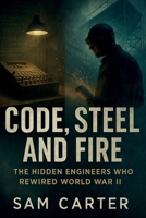 Code, Steel And Fire: The Hidden Engineers Who Rewired World War II (World War II: True Stories of Heroism, Espionage, and Survival) B0F53TSQ72 Book Cover