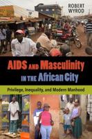 AIDS and Masculinity in the African City: Privilege, Inequality, and Modern Manhood 0520286693 Book Cover