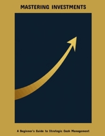 Mastering Investments: A Beginner'S Guide To Strategic Cash Management B0FK3W48T4 Book Cover