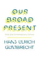 Our Broad Present: Time and Contemporary Culture 0231163614 Book Cover