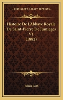 Histoire De L'Abbaye Royale De Saint-Pierre De Jumieges V1 (1882) 1167662288 Book Cover