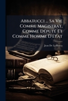 Abbatucci ... Sa Vie Comme Magistrat, Comme Député Et Comme Homme D'état 1142883582 Book Cover