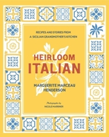 Heirloom Italian: Recipes and Stories from a Sicilian Grandmother's Kitchen 1423669673 Book Cover