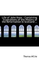 Life of John Knox; Containing Illustrations of the History of the Reformation in Scotland: With Biog 1146735731 Book Cover