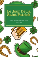 Le Jour De La Saint Patrick Livre De Coloriage Pour Adultes: Livre d'activités Saint Patrick pour hommes et femmes B09TDW4WW8 Book Cover