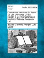 Conceptos Juridicos En Favor De Los Derechos De La Nación Y De The Colombian Northern Railway Company, Ltd 127576486X Book Cover