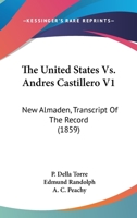 The United States Vs. Andres Castillero V1: New Almaden, Transcript Of The Record 0548807116 Book Cover