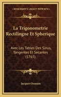 La Trigonometrie Rectilingne Et Spherique: Avec Les Tables Des Sinus, Tangentes Et Secantes (1765) 1166327795 Book Cover