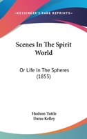 Scenes in the Spirit World, Or, Life in the Spheres 1017299285 Book Cover