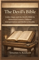 The Devil’s Bible: Codex Gigas and the Devil’s Bible in Historical Context, Cultural Interpretation and Medieval Reality B0GCCY9P1T Book Cover