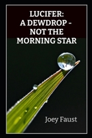 LUCIFER: A DEWDROP, NOT THE MORNING STAR B0F19DH3HR Book Cover