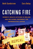 Catching Fire: Women's Health Activism in Ireland and the Global Movement for Reproductive Justice 019762510X Book Cover