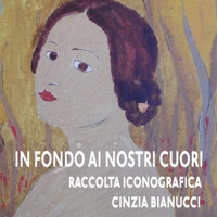 IN FONDO AI NOSTRI CUORI - Raccolta Iconografica: Un Artista del 900 B09HFVCH31 Book Cover