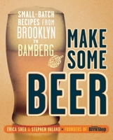 Make Some Beer: Small-Batch Recipes from Brooklyn to Bamberg 0804137633 Book Cover