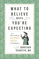 What to Believe When You're Expecting: A New Look at Old Wives' Tales in Pregnancy 153812727X Book Cover