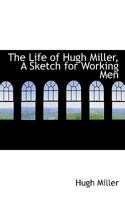 The Life of Hugh Miller, A Sketch for Working Men 0469433272 Book Cover