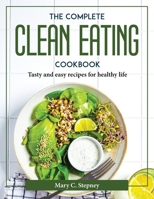 The Complete Clean Eating Cookbook: Tasty and easy recipes for healthy life 1804376949 Book Cover