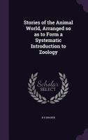 Stories of the animal world, arranged so as to form a systematic introduction to zoology 1341457117 Book Cover