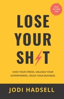 Lose Your Sh*t: Shed Your Stress, Unleash Your Superpowers, Crush Your Business B0923M6HN3 Book Cover