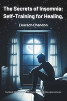 The Secrets of Insomnia: Self-Training for Healing,: Guided Strategies for Overcoming Sleeplessness (Derivative Knowledge Applied Truth from New ... Guide for Everyday Life Solutions.) B0CRKSVV3H Book Cover
