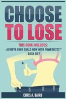 Choose to Lose: 2 Manuscripts - Achieve Your Goals Now with Powerlists(tm), Dash Diet (Goals, Habits, Healthy Living, Lose Weight) 1543283012 Book Cover